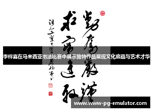李梓嘉在马来西亚书法比赛中展示独特作品展现文化底蕴与艺术才华
